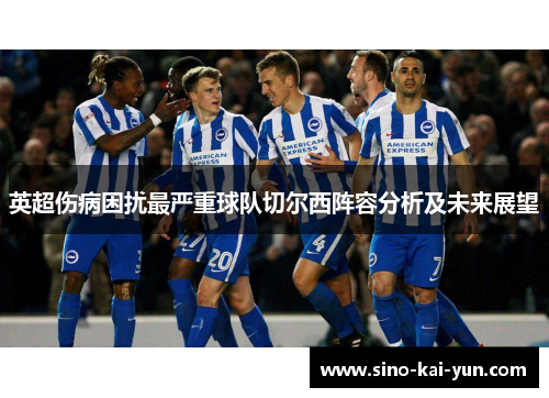 英超伤病困扰最严重球队切尔西阵容分析及未来展望 英超伤病困扰最严重球队切尔西阵容分析及未来展望
