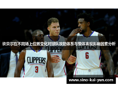 坎贝尔在不同场上位置变化对球队攻防体系与整体表现影响因素分析 坎贝尔在不同场上位置变化对球队攻防体系与整体表现影响因素分析