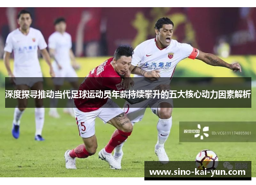 深度探寻推动当代足球运动员年薪持续攀升的五大核心动力因素解析 深度探寻推动当代足球运动员年薪持续攀升的五大核心动力因素解析