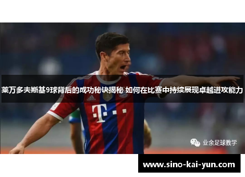 莱万多夫斯基9球背后的成功秘诀揭秘 如何在比赛中持续展现卓越进攻能力 莱万多夫斯基9球背后的成功秘诀揭秘 如何在比赛中持续展现卓越进攻能力