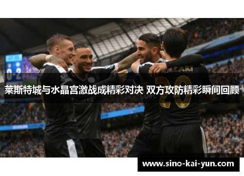 莱斯特城与水晶宫激战成精彩对决 双方攻防精彩瞬间回顾 莱斯特城与水晶宫激战成精彩对决 双方攻防精彩瞬间回顾