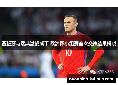 西班牙与瑞典激战成平 欧洲杯小组赛首次交锋结果揭晓 西班牙与瑞典激战成平 欧洲杯小组赛首次交锋结果揭晓