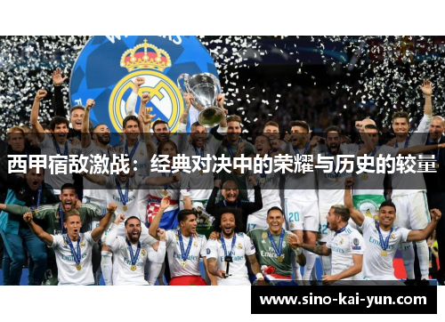 西甲宿敌激战:经典对决中的荣耀与历史的较量 西甲宿敌激战:经典对决中的荣耀与历史的较量