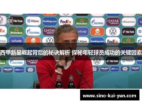 西甲新星崛起背后的秘诀解析 探秘年轻球员成功的关键因素 西甲新星崛起背后的秘诀解析 探秘年轻球员成功的关键因素