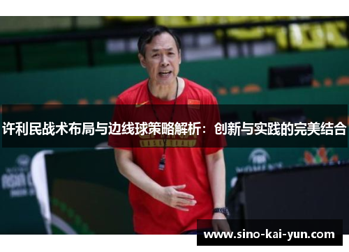 许利民战术布局与边线球策略解析：创新与实践的完美结合