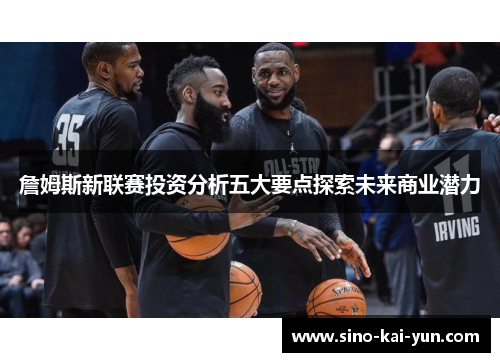 詹姆斯新联赛投资分析五大要点探索未来商业潜力 詹姆斯新联赛投资分析五大要点探索未来商业潜力