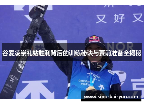 谷爱凌崇礼站胜利背后的训练秘诀与赛前准备全揭秘 谷爱凌崇礼站胜利背后的训练秘诀与赛前准备全揭秘