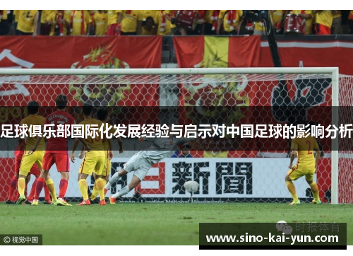 足球俱乐部国际化发展经验与启示对中国足球的影响分析 足球俱乐部国际化发展经验与启示对中国足球的影响分析