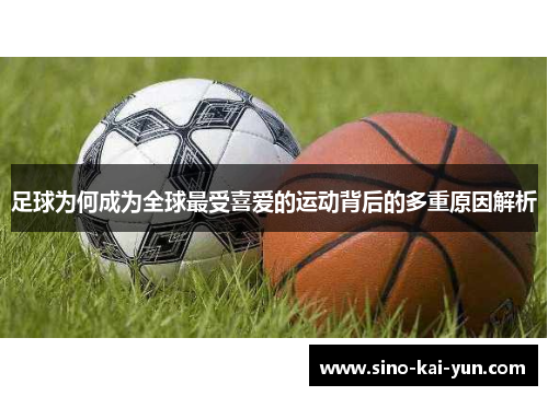 足球为何成为全球最受喜爱的运动背后的多重原因解析