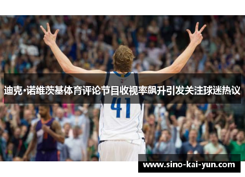 迪克·诺维茨基体育评论节目收视率飙升引发关注球迷热议 迪克·诺维茨基体育评论节目收视率飙升引发关注球迷热议