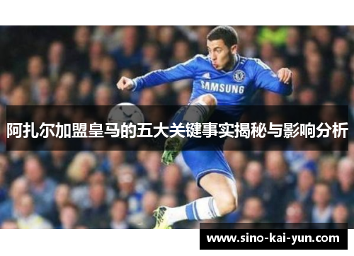 阿扎尔加盟皇马的五大关键事实揭秘与影响分析 阿扎尔加盟皇马的五大关键事实揭秘与影响分析
