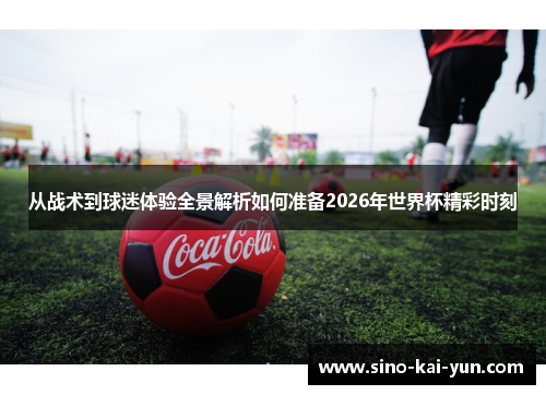 从战术到球迷体验全景解析如何准备2026年世界杯精彩时刻 从战术到球迷体验全景解析如何准备2026年世界杯精彩时刻