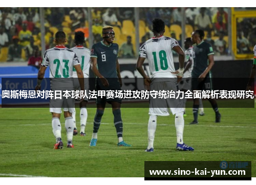 奥斯梅恩对阵日本球队法甲赛场进攻防守统治力全面解析表现研究 奥斯梅恩对阵日本球队法甲赛场进攻防守统治力全面解析表现研究