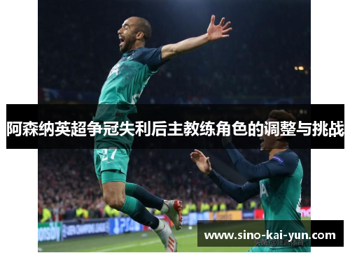 阿森纳英超争冠失利后主教练角色的调整与挑战