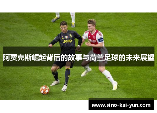 阿贾克斯崛起背后的故事与荷兰足球的未来展望