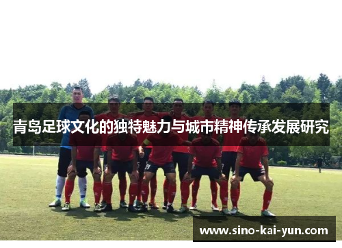 青岛足球文化的独特魅力与城市精神传承发展研究