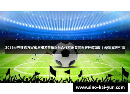 2026世界杯官方宣布与知名音乐平台合作推出专属世界杯歌单助力赛事氛围打造