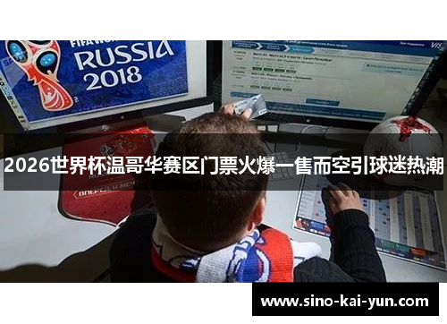 2026世界杯温哥华赛区门票火爆一售而空引球迷热潮