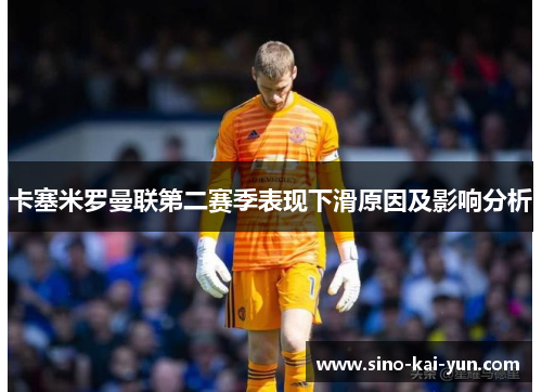 卡塞米罗曼联第二赛季表现下滑原因及影响分析