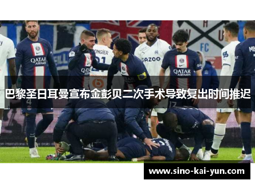 巴黎圣日耳曼宣布金彭贝二次手术导致复出时间推迟