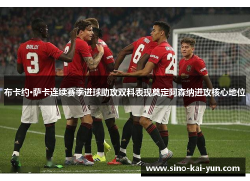 布卡约·萨卡连续赛季进球助攻双料表现奠定阿森纳进攻核心地位