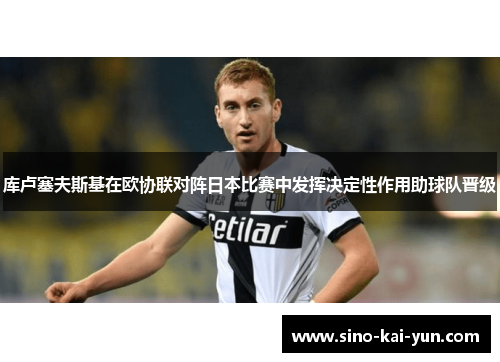 库卢塞夫斯基在欧协联对阵日本比赛中发挥决定性作用助球队晋级