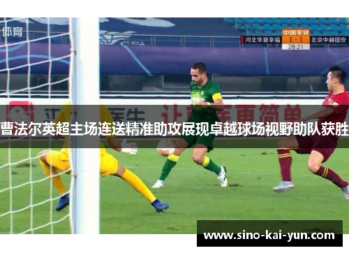 曹法尔英超主场连送精准助攻展现卓越球场视野助队获胜