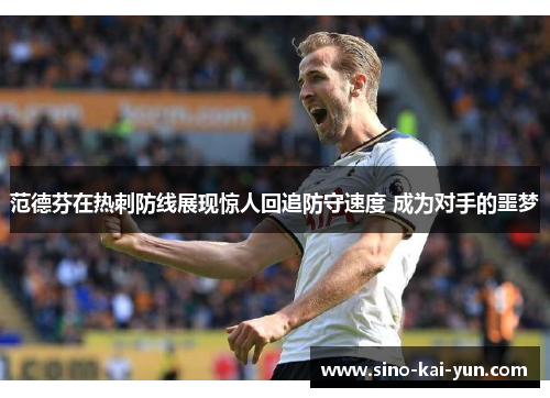 范德芬在热刺防线展现惊人回追防守速度 成为对手的噩梦