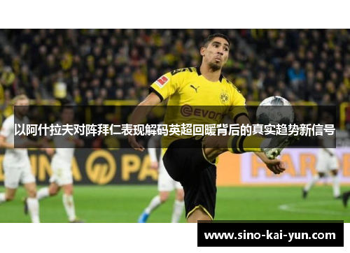 以阿什拉夫对阵拜仁表现解码英超回暖背后的真实趋势新信号 以阿什拉夫对阵拜仁表现解码英超回暖背后的真实趋势新信号