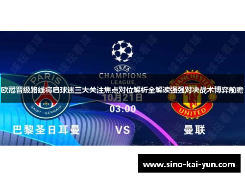 欧冠晋级路线将启球迷三大关注焦点对位解析全解读强强对决战术博弈前瞻 欧冠晋级路线将启球迷三大关注焦点对位解析全解读强强对决战术博弈前瞻