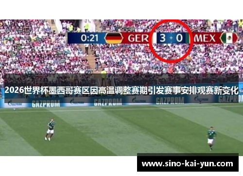 2026世界杯墨西哥赛区因高温调整赛期引发赛事安排观赛新变化 2026世界杯墨西哥赛区因高温调整赛期引发赛事安排观赛新变化